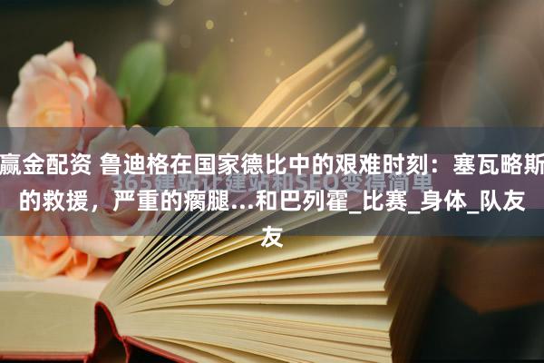 赢金配资 鲁迪格在国家德比中的艰难时刻：塞瓦略斯的救援，严重的瘸腿...和巴列霍_比赛_身体_队友