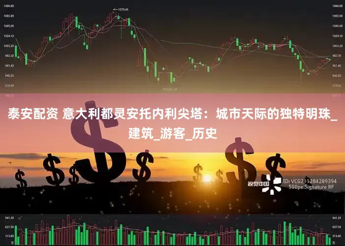 泰安配资 意大利都灵安托内利尖塔：城市天际的独特明珠_建筑_游客_历史