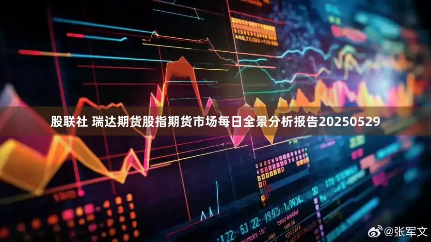 股联社 瑞达期货股指期货市场每日全景分析报告20250529