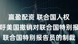 赢盈配资 联合国人权高专办呼吁美国撤销对联合国特别报告员的制裁