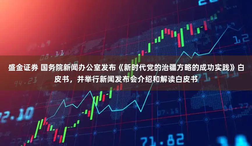 盛金证券 国务院新闻办公室发布《新时代党的治疆方略的成功实践》白皮书，并举行新闻发布会介绍和解读白皮书